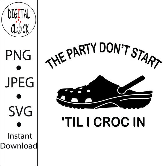 Download The Party Don T Start Til I Croc In Svg Png Jpg Etsy