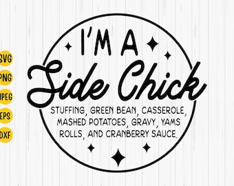 May include: Black and white graphic design with the text "I'm a Side Chick" in a circle. The text below the circle reads "Stuffing, Green Bean, Casserole, Mashed Potatoes, Gravy, Yams, Rolls, and Cranberry Sauce."