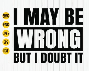 Sarcastic Quote SVG: I May Be Wrong But I Doubt It (Digital Download)