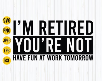 I&#39;m Retired You&#39;re Not, Have Fun At Work Tomorrow Svg, Png, Eps, Jpg, Retired Svg, Retired Shirt Svg, Retired 2023, Instant Download