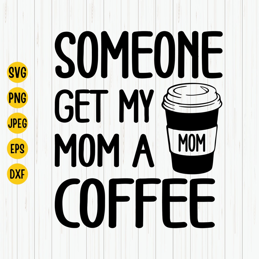 Someone Get My Mom a Coffee Svg, Mom Life Svg, Mama Needs Coffee ...
