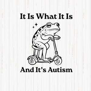 May include: Black and white illustration of a frog riding a scooter with the text "It Is What It Is And It's Autism".