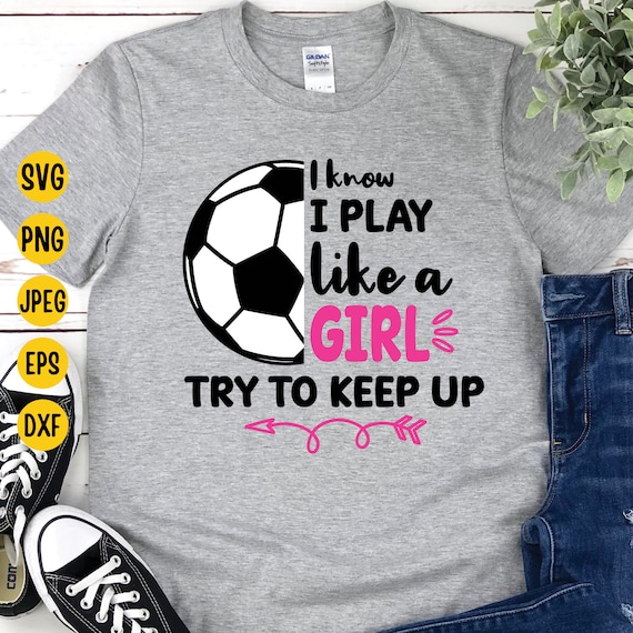 I Know I Play Like A Girl Soccer Shirt, Try To Keep Up I Know I Play Like A Girl Soccer Shirt, Try To Keep Up