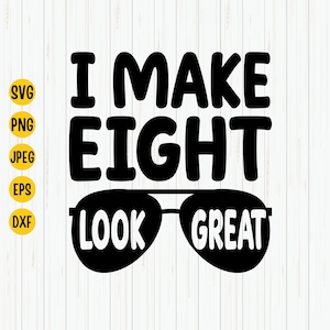 I Make 8 Look Great Svg, 8th Birthday Svg, Eighth Birthday Svg, Eigh Years Old Svg, 8th Birthday Shirt Svg, Cut File, Cricut, Silhouette
