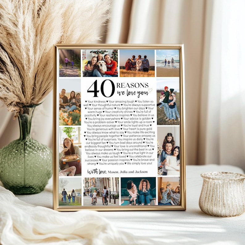 May include: A collage of photos with a list of 40 reasons to love someone. The text reads "40 Reasons We Love You" and includes phrases like "Your kindness", "Your amazing laugh", "You listen so well", "Your thoughtful nature", "You're always supportive", "Your sense of humor", "You brighten our days", "Your warm hugs", "Your creativity shines", "You're full of positivity", "Your resilience inspires", "You believe in us", "You bring joy everywhere", "Your advice is golden", "You're a problem-solver", "Your smile lights up a room", "You always encourage us", "You're loyal and true", "You're generous with love", "Your heart is pure gold", "You always know what to say", "You make life exciting", "You bring people together", "Your patience amazes us", "You're full of surprises", "You inspire us daily", "You're our biggest fan", "You turn bad days around", "You're endlessly thoughtful", "Your love is unconditional", "You believe in our dreams", "You bring out the best in us", "You always make us laugh", "You're a true light in our lives", "You make us feel loved", "You celebrate our successes", "Your passion inspires", "You're brave and strong", "You're uniquely you", "We simply love you!" The text ends with "With love, Mason, Julia and Jackson".