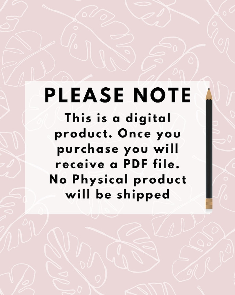 May include: A white rectangle with black text on a pink background with white leaf patterns. The text reads "PLEASE NOTE This is a digital product. Once you purchase you will receive a PDF file. No Physical product will be shipped."
