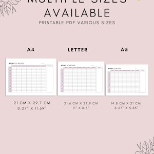 May include: Printable study schedule planner in three different sizes: A4 (21 cm x 29.7 cm), Letter (21.6 cm x 27.9 cm), and A5 (14.8 cm x 21 cm).