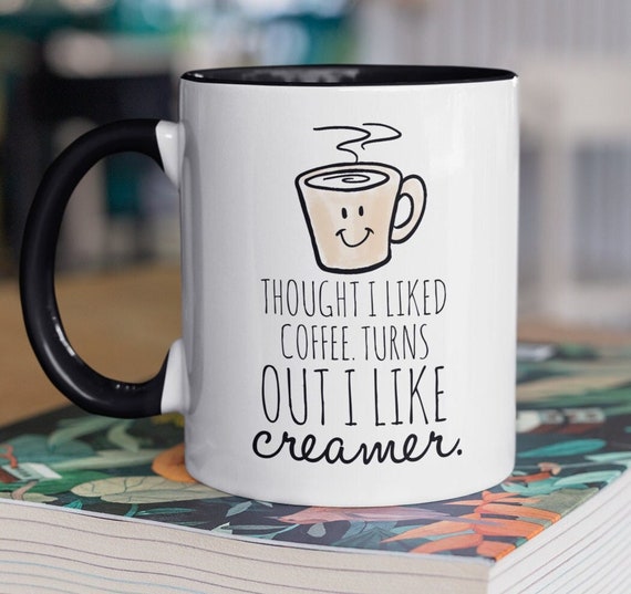 Cute Coffee Mug, Coffee Gift, I Thought I Liked Coffee Turns Out I Like  Creamer 