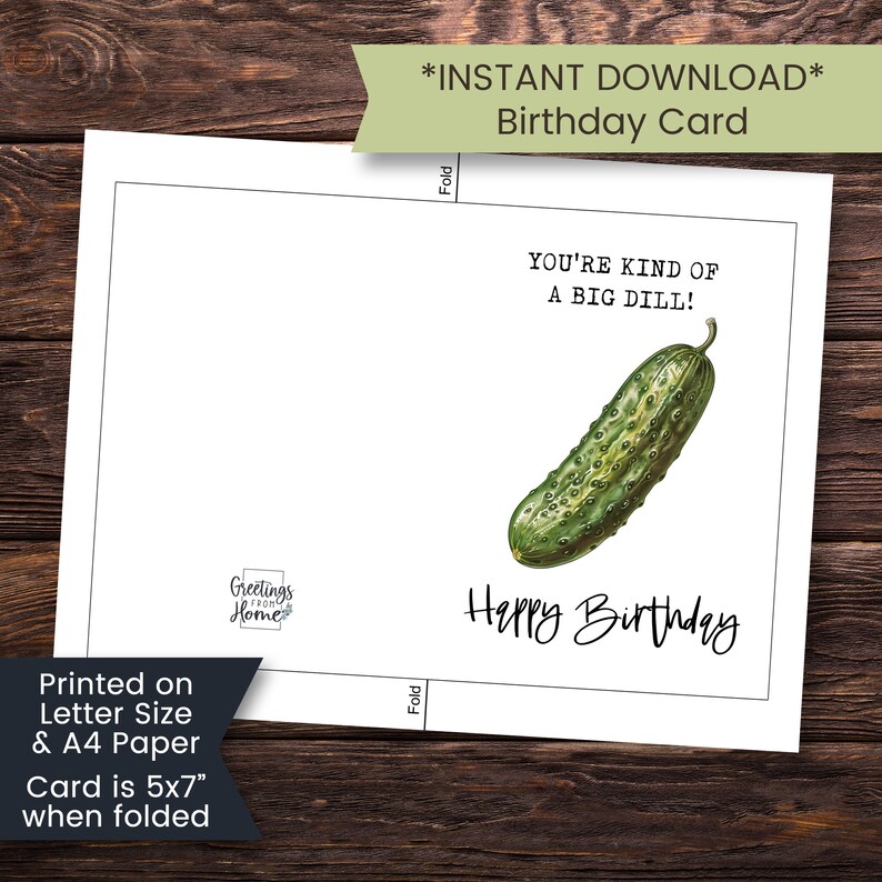 May include: A printable birthday card with a green pickle and the text "You're kind of a big dill! Happy Birthday". The card is printed on letter size or A4 paper and measures 5x7 inches when folded.