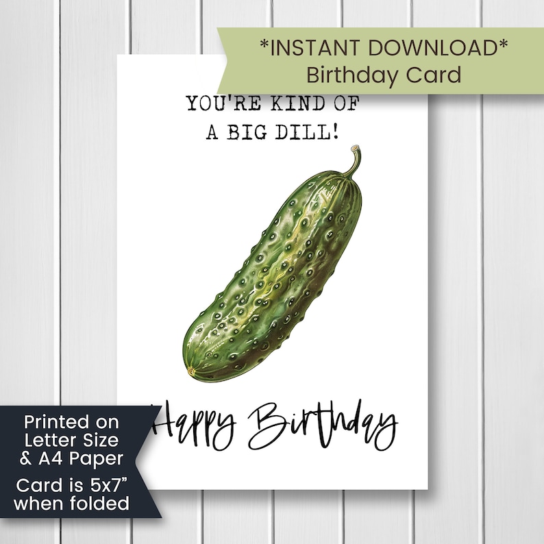 May include: A printable birthday card featuring a green pickle with the text "You're kind of a big dill!" and "Happy Birthday". The card is 5x7 inches when folded.