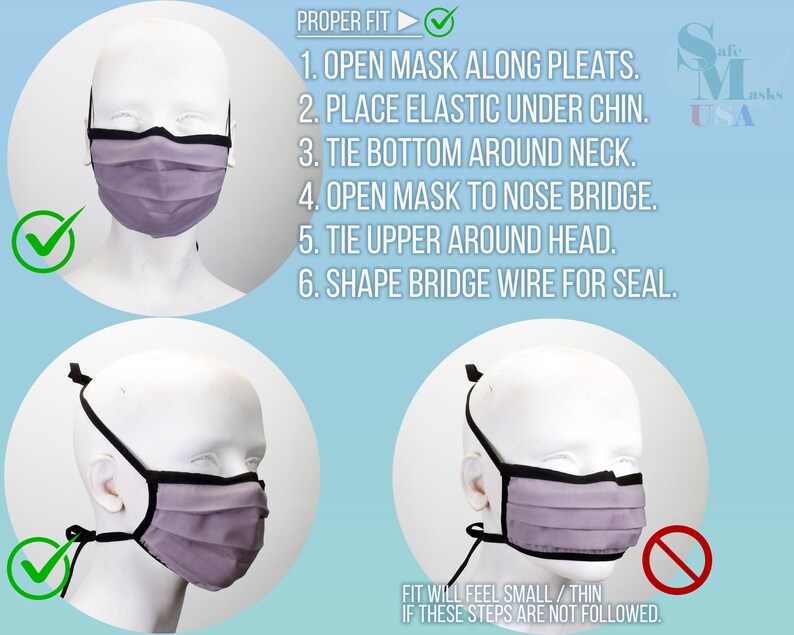 May include: Diagram showing the proper way to wear a purple face mask with black elastic straps and a black nose wire. The diagram shows a mannequin wearing the mask with a checkmark next to it. The diagram also shows a mannequin wearing the mask incorrectly with a red X next to it. The text on the diagram reads: "PROPER FIT 1. OPEN MASK ALONG PLEATS. 2. PLACE ELASTIC UNDER CHIN. 3. TIE BOTTOM AROUND NECK. 4. OPEN MASK TO NOSE BRIDGE. 5. TIE UPPER AROUND HEAD. 6. SHAPE BRIDGE WIRE FOR SEAL. FIT WILL FEEL SMALL/THIN IF THESE STEPS ARE NOT FOLLOWED."