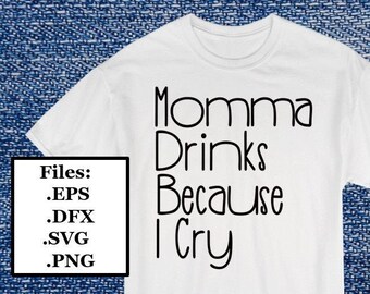 Momma Drinks Because I Cry Digital File, SVG, PNG, DXF, eps