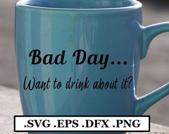 Bad Day, Want to Drink about it? Text Digital File, SVG, PNG, DXF, eps