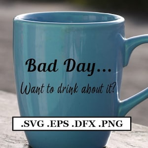 Bad Day, Want to Drink about it? Text Digital File, SVG, PNG, DXF, eps