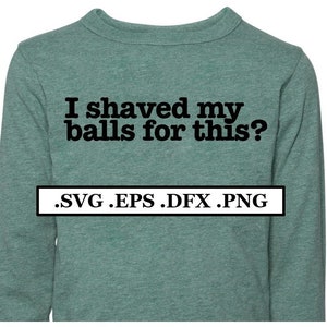I shaved my balls for this? 2text Digital File, SVG, PNG, DXF, eps