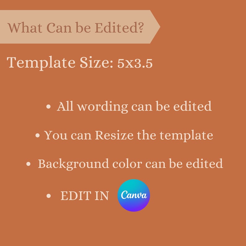 May include: A brown background with white text that reads "What Can be Edited?" and "Template Size: 5x3.5".  The text below lists the following editable features: "All wording can be edited", "You can Resize the template", "Background colour can be edited", and "EDIT IN Canva".