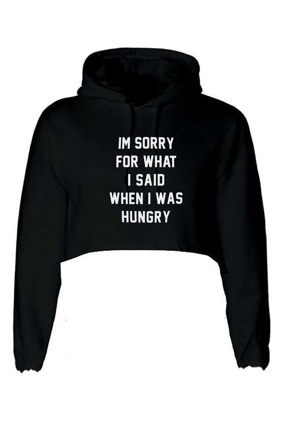 I'm Sorry for what I said when i was Hungry Sweatshirt Jumper Sweater Shirt Food Lover Ladies Funny Womens Mens Unisex Gift Rude Sarcastic