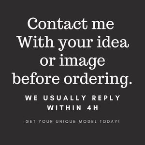 May include: Black background with white text. The text reads: "Contact me with your idea or image before ordering. We usually reply within 4H. Get your unique model today!"
