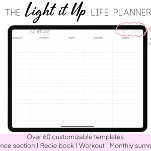 May include: A digital planner on a tablet screen with the text "Light it Up Life Planner" and "Schedule" at the top. The planner has a weekly schedule with days of the week labeled from Wednesday to Sunday. The text "Hyperlinked quick links on every page" is visible on the right side of the image. The text "Over 60 customizable templates" and "Finance section | Recie book | Workout | Monthly summery" is visible at the bottom of the image.