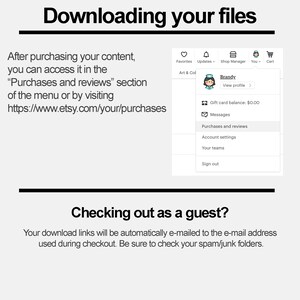 May include: A screenshot of a computer screen showing instructions on how to download digital files purchased on Etsy. The text reads "Downloading your files" and "After purchasing your content, you can access it in the "Purchases and reviews" section of the menu or by visiting https://www.etsy.com/your/purchases". The text also reads "Checking out as a guest?" and "Your download links will be automatically e-mailed to the e-mail address used during checkout. Be sure to check your spam/junk folders."