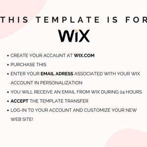 May include: A digital instruction graphic for a Wix website template. The text reads: THIS TEMPLATE IS FOR WIX. CREATE YOUR ACCAUNT AT WIX.COM. PURCHASE THIS. ENTER YOUR EMAIL ADRESS ASSOCIATED WITH YOUR WIX ACCOUNT IN PERSONALIZATION. YOU WILL RECEIVE AN EMAIL FROM WIX DURING 24 HOURS. ACCEPT THE TEMPLATE TRANSFER. LOG-IN TO YOUR ACCOUNT AND CUSTOMIZE YOUR NEW WEB SITE!