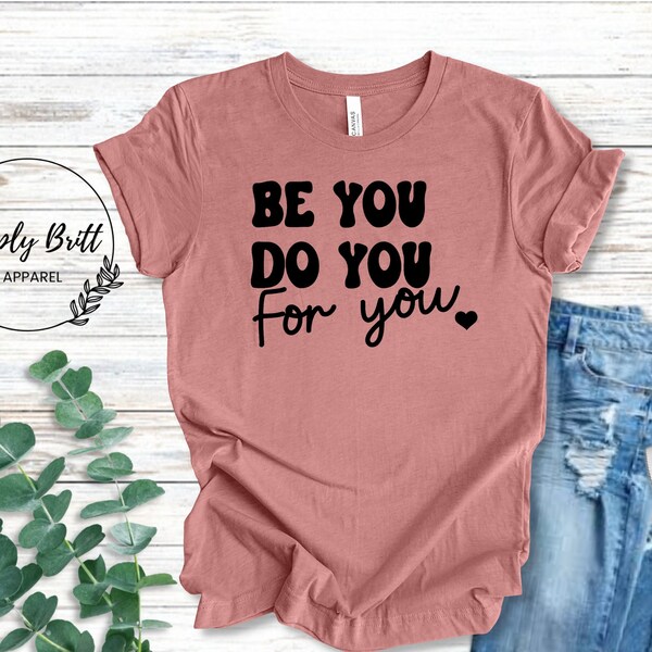 Motivational Quote Shirt, Self Love Tee, Be You Do You For You Shirt, Womens Flowy Top, Women Empowerment Tshirt, Inspirational Womens Tee