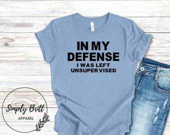In My Defense I was Left Unsupervised Shirt, Funny Shirt, Unisex Graphic Tee, Funny Gift