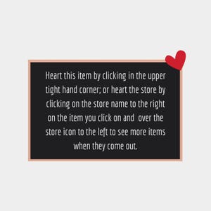 May include: A black rectangular sign with a light brown border and a red heart in the upper right corner. The sign contains white text that reads: "Heart this item by clicking in the upper tight hand corner; or heart the store..."