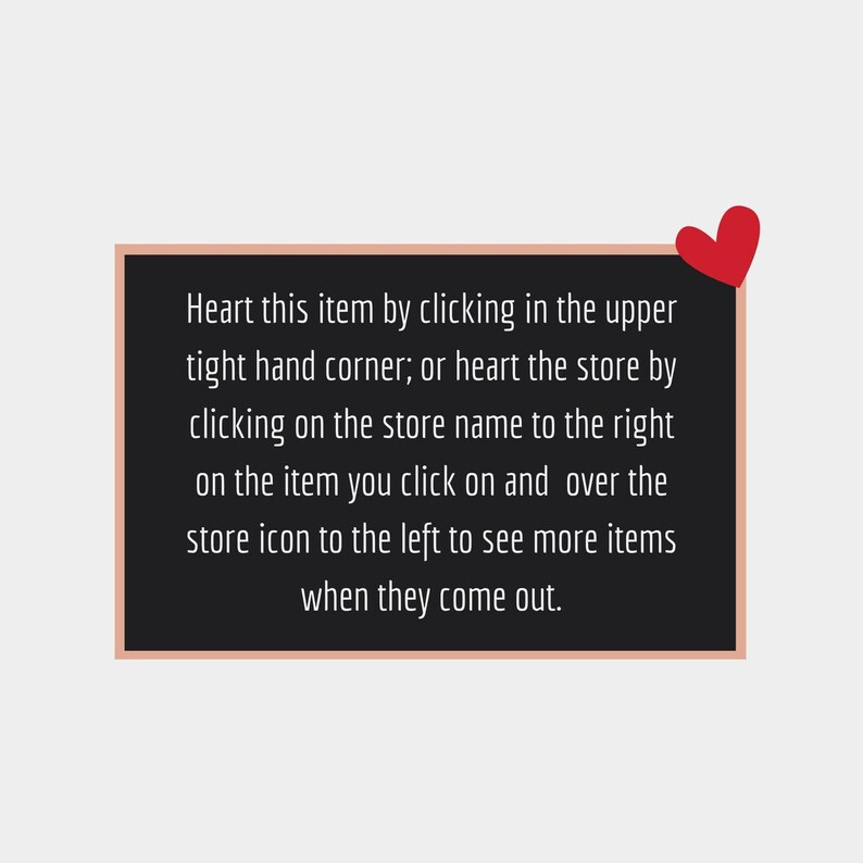 May include: A black rectangular sign with a light brown border and a red heart in the upper right corner. The sign contains white text that reads: "Heart this item by clicking in the upper tight hand corner; or heart the store..."