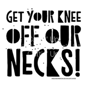 May include: Black and white graphic text art print with the words "Get your knee off our necks!" and the hashtag "#RememberGeorgeFloyd".