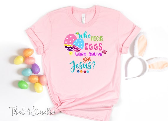 Who Needs Eggs When You've Got Jesus Shirt Easter Egg Tee Shirt Christian Easter Shirt Easter Sunday Jesus Resurrection Day Rabbit Shirt