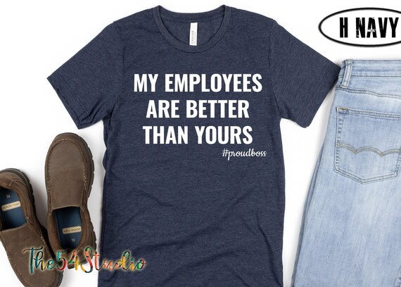 My Employees Are Better Than Yours T-shirt, Funny Boss Shirt, Boss Man Shirt, Boss Lady Shirt, Entrepreneur Shirt, Boss Appreciation Shirts