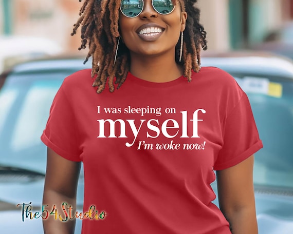 I Was Sleeping On Myself I'm Woke Now Motivation Shirt, Inspirational Shirt, Empowered Women Tees, Girl Power Shirt, Feminist T-shirt