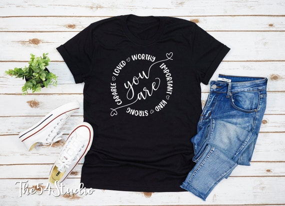 You are capable loved worthy important kind strong shirt, Inspiration shirt, shirt for her