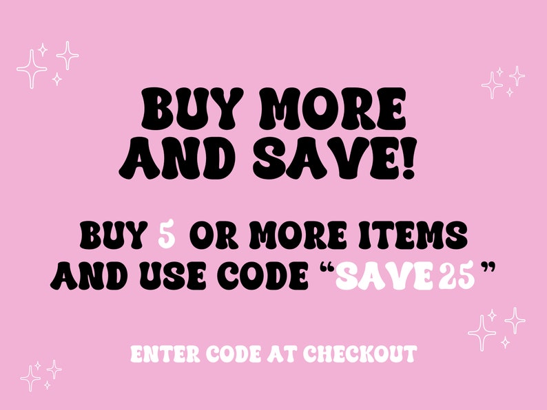 May include: Pink background with white stars and black text that reads "BUY MORE AND SAVE! BUY 5 OR MORE ITEMS AND USE CODE "SAVE 25"" and "ENTER CODE AT CHECKOUT".