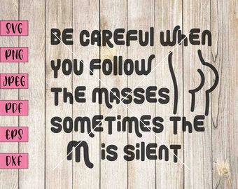 May include: Black and white graphic design with the text "Be careful when you follow the masses sometimes the m is silent".