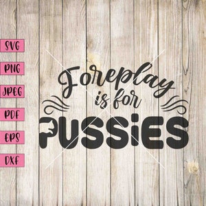May include: Black text on a light wood background reads "Foreplay is for Pussies". The text is in a bold, stylized font with decorative flourishes. The image also includes file type icons for SVG, PNG, JPEG, PDF, EPS, and DXF.
