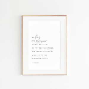 May include: A printable wall art print with a black and white inspirational quote from the Bible, Joshua 1:9. The quote reads "Be strong and courageous. Do not be afraid; do not be discouraged, for the Lord your God will be with you wherever you go."