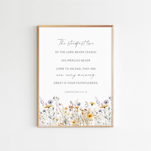May include: A printable wall art design featuring a floral border with a quote from the Bible: "The steadfast love of the Lord never ceases; his mercies never come to an end; they are new every morning: great is your faithfulness." LAMENTATIONS 3:22-23