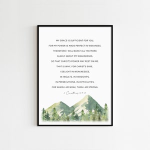May include: A watercolor illustration of mountains with a quote from the Bible, 2 Corinthians 12:9-10, "My grace is sufficient for you, for my power is made perfect in weakness. Therefore I will boast all the more gladly about my weaknesses, so that Christ's power may rest on me. That is why, for Christ's sake, I delight in weaknesses, in insults, in hardships, in persecutions, in difficulties. For when I am weak, then I am strong."