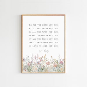 May include: A printable quote by John Wesley, "Do all the good you can. By all the means you can. In all the ways you can. In all the places you can. At all the times you can. To all the people you can. As long as ever you can."