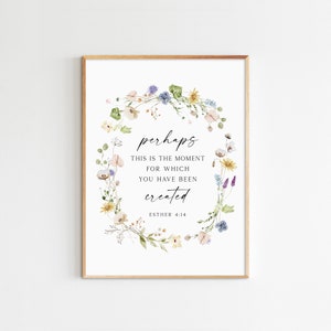 May include: A white printable art print with a floral wreath design and the text "perhaps this is the moment for which you have been created Esther 4:14".