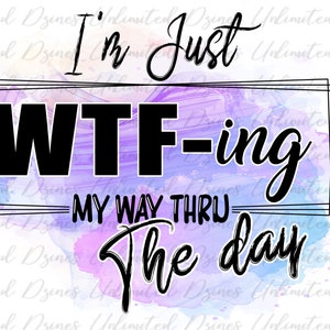 May include: A watercolor background with a black and white graphic that says "I'm Just WTF-ing My Way Thru The Day".