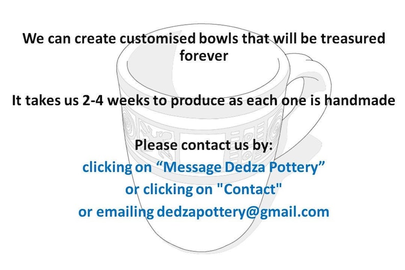 May include: A line drawing of a ceramic bowl with a handle, depicting a handmade pottery item. The text reads: "We can create customized bowls that will be treasured forever. It takes us 2-4 weeks to produce as each one is handmade. Please contact us by: clicking on "Message Dedza Pottery" or clicking on "Contact" or emailing dedzapottery@gmail.com"