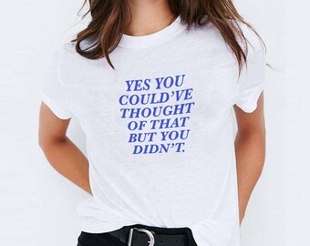 You Could've Thought of that T-Shirt - Graphic Tees, Graphic T Shirt, Statement Tee, Tumblr Shirts, Slogan T Shirt, Saying Shirt, Saying Tee