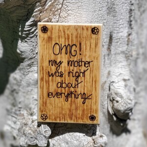OMG! My Mother was right about Everything/ Wood Burn Sign