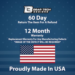 May include: A blue background with white stars and the text "BOGAR TECH DESIGNS" in white. The text "60 Day Return The Item For A Refund" is in white. The text "12 Month Warranty" is in white. The text "Replacement Warranty For Any Manufacturing Defects *IMAGE OF THE DEFECT WILL BE REQUIRED*" is in white. The text "Proudly Made In USA" is in white. An American flag is in the center of the image.