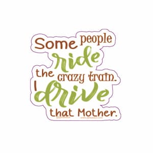 Puede incluir: Una pegatina con un diseño verde y marrón que dice "Some people ride the crazy train. I drive that mother."