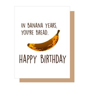 In Banana Years You're Bread. Happy Birthday, Card for Him, Funny Card, Card for Her, You're Old, Bananas, Birthday Card
