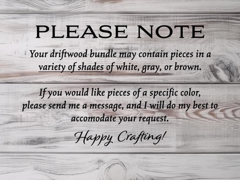 May include: A wooden sign with the text "PLEASE NOTE" in a bold, black font. The text below informs customers that driftwood bundles may contain white, gray, or brown pieces. It also encourages customers to request specific colors.